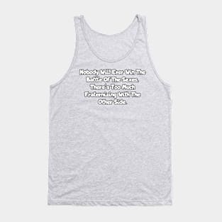 Nobody will ever win the battle of the sexes. There’s too much fraternizing with the other side. Tank Top